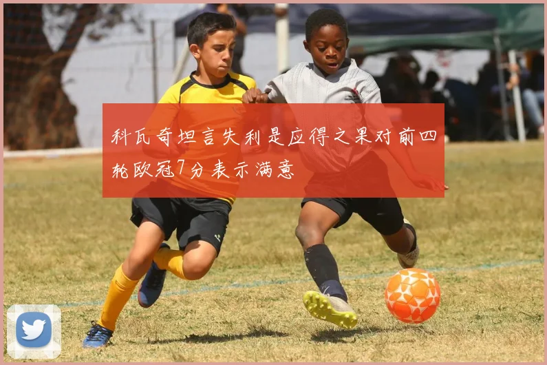科瓦奇坦言失利是应得之果对前四轮欧冠7分表示满意