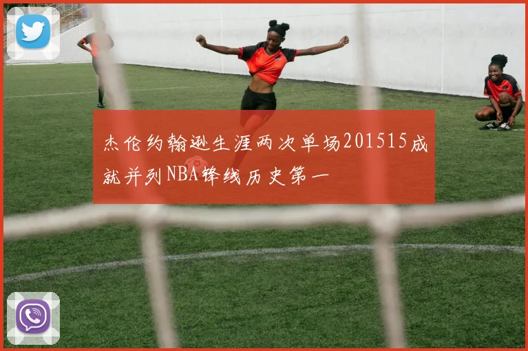 杰伦约翰逊生涯两次单场201515成就并列NBA锋线历史第一
