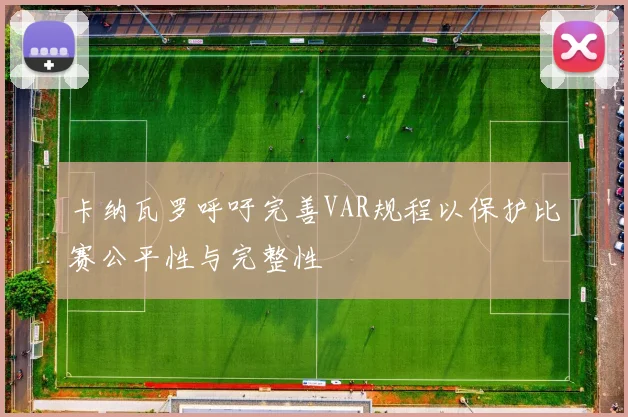 卡纳瓦罗呼吁完善VAR规程以保护比赛公平性与完整性
