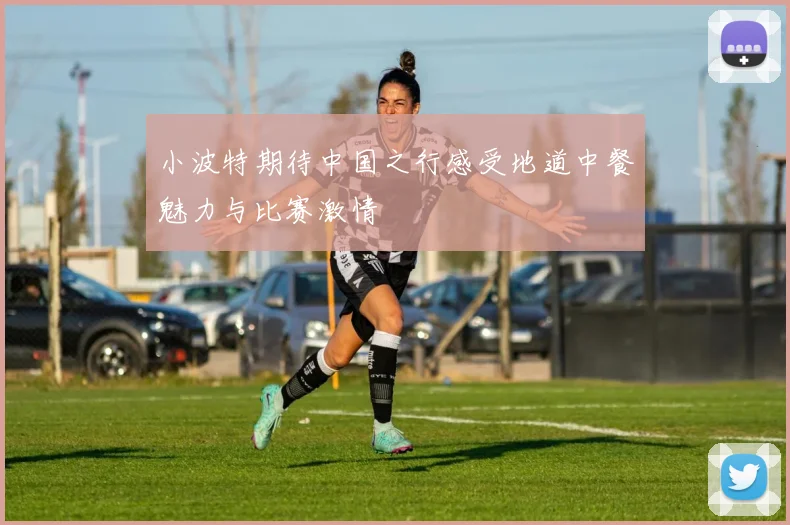 小波特期待中国之行感受地道中餐魅力与比赛激情