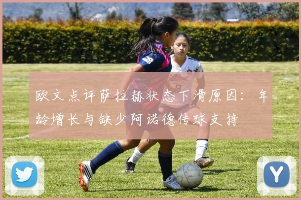 欧文点评萨拉赫状态下滑原因：年龄增长与缺少阿诺德传球支持