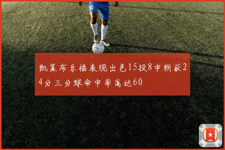 凯莱布乐福表现出色15投8中斩获24分三分球命中率高达60