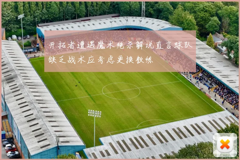 开拓者遭遇魔术绝杀解说直言球队缺乏战术应考虑更换教练