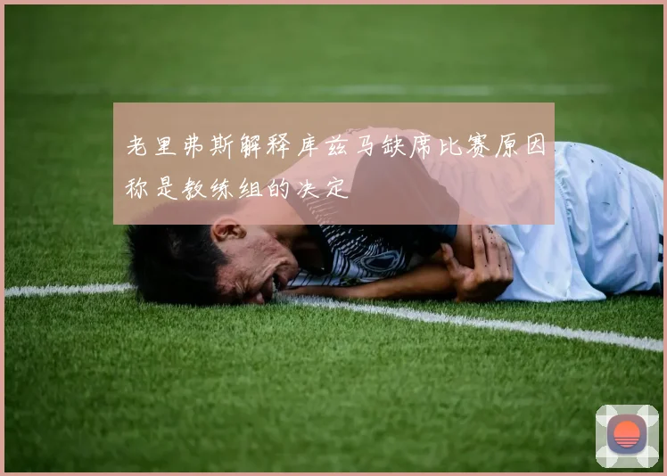 老里弗斯解释库兹马缺席比赛原因称是教练组的决定