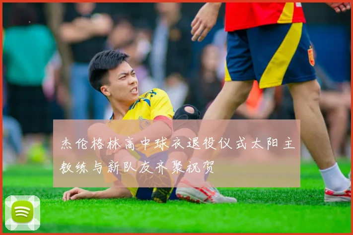 杰伦格林高中球衣退役仪式太阳主教练与新队友齐聚祝贺