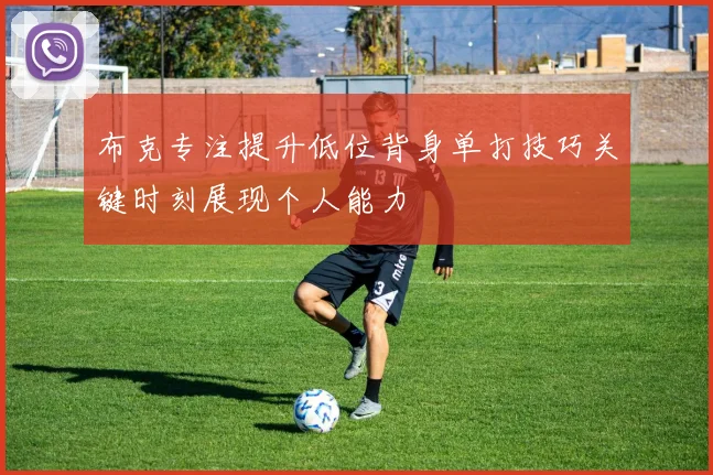 布克专注提升低位背身单打技巧关键时刻展现个人能力