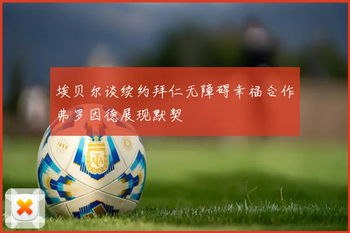 埃贝尔谈续约拜仁无障碍幸福合作弗罗因德展现默契