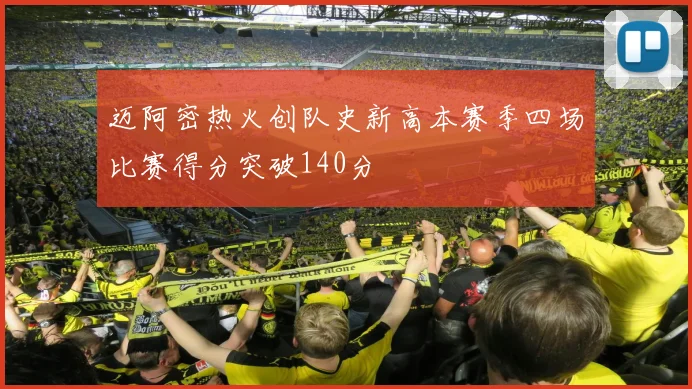 迈阿密热火创队史新高本赛季四场比赛得分突破140分