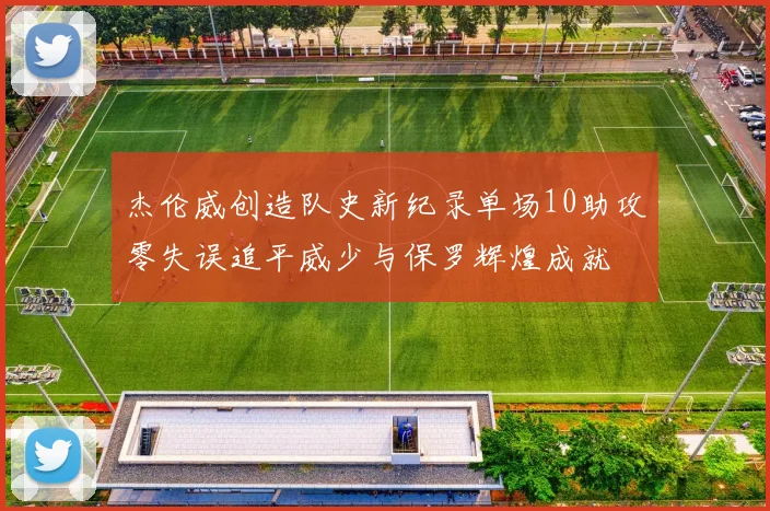 杰伦威创造队史新纪录单场10助攻零失误追平威少与保罗辉煌成就