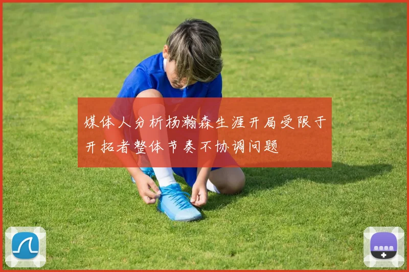 媒体人分析杨瀚森生涯开局受限于开拓者整体节奏不协调问题