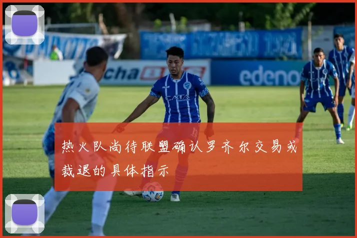 热火队尚待联盟确认罗齐尔交易或裁退的具体指示