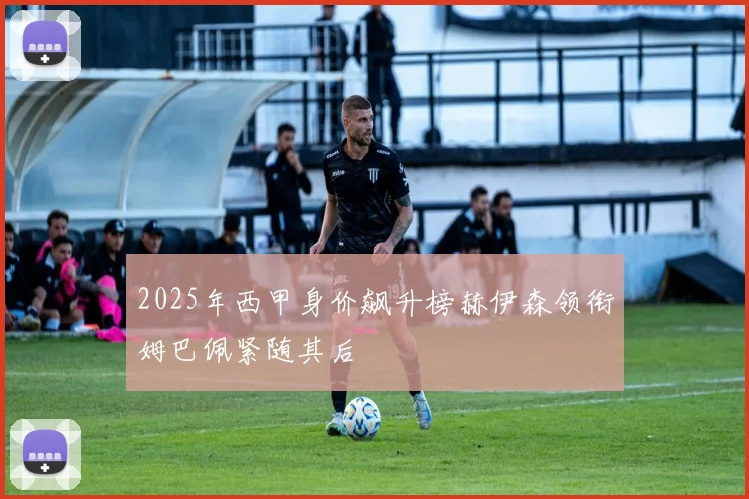2025年西甲身价飙升榜赫伊森领衔姆巴佩紧随其后