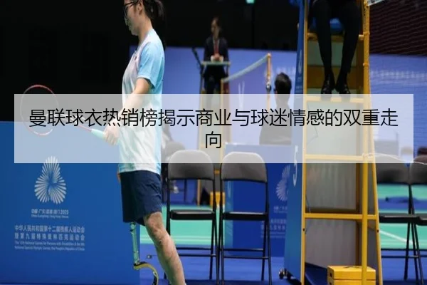 曼联球衣热销榜揭示商业与球迷情感的双重走向